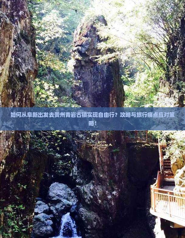 如何从阜新出发去贵州青岩古镇实现自由行？攻略与旅行痛点应对策略！