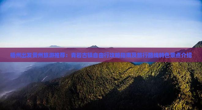梧州出发贵州旅游推荐：青岩古镇自由行攻略指南及旅行路线特色景点介绍