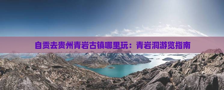 自贡去贵州青岩古镇哪里玩：青岩洞游览指南