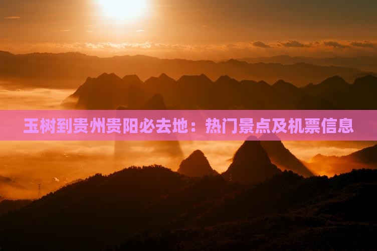 玉树到贵州贵阳必去地：热门景点及机票信息