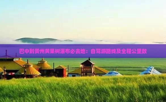 巴中到贵州黄果树瀑布必去地：自驾游路线及全程公里数