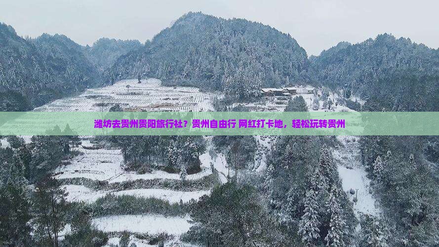 潍坊去贵州贵阳旅行社？贵州自由行+网红打卡地，轻松玩转贵州