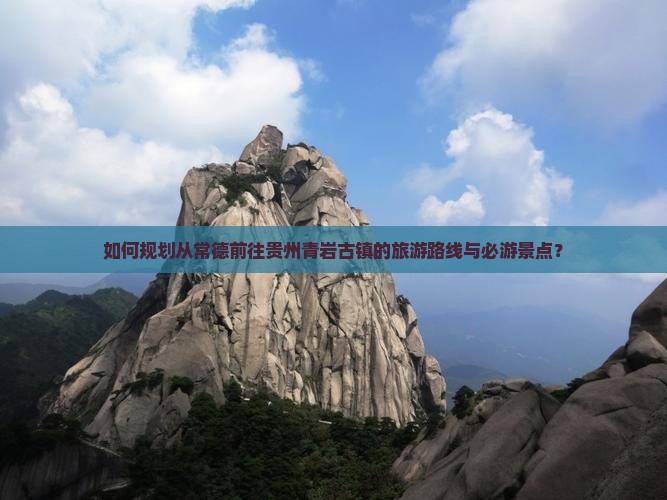 如何规划从常德前往贵州青岩古镇的旅游路线与必游景点？