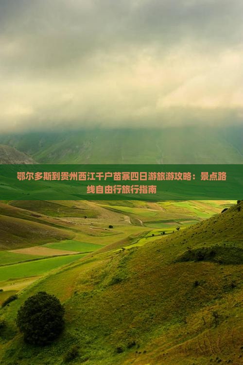 鄂尔多斯到贵州西江千户苗寨四日游旅游攻略：景点路线自由行旅行指南