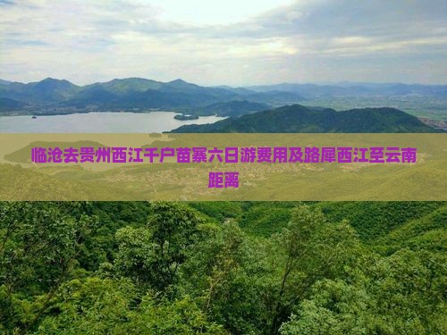 临沧去贵州西江千户苗寨六日游费用及路犀西江至云南距离