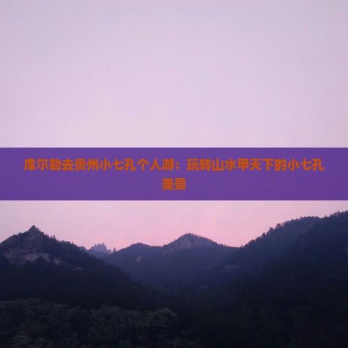 库尔勒去贵州小七孔个人游：玩转山水甲天下的小七孔美景