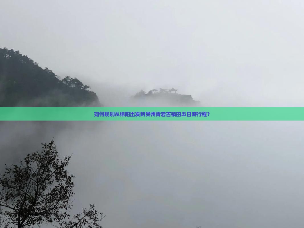 如何规划从绵阳出发到贵州青岩古镇的五日游行程？