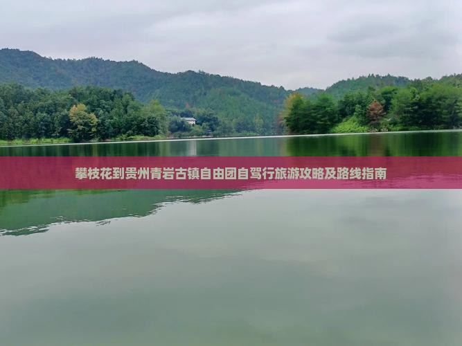 攀枝花到贵州青岩古镇自由团自驾行旅游攻略及路线指南