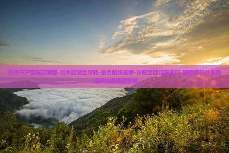 贵州千户苗寨旅游团-贵州旅游全攻略-景点路线推荐-贵阳至西江自由行-国际旅行社推荐-洛阳出发看看宣城