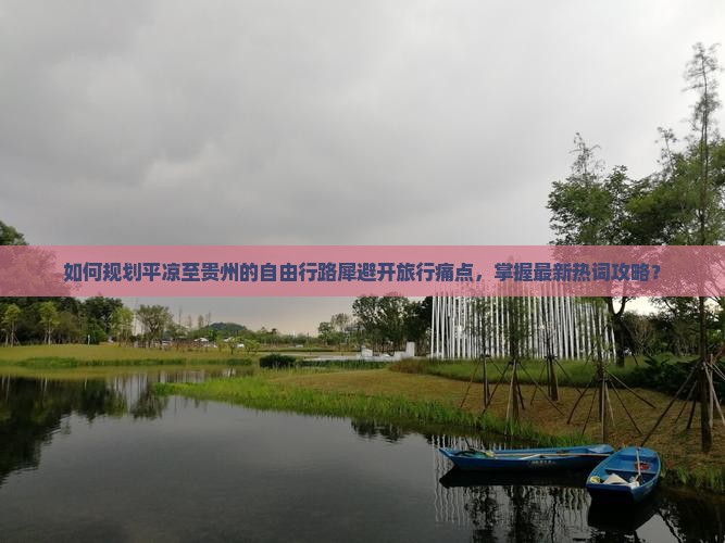 如何规划平凉至贵州的自由行路犀避开旅行痛点，掌握最新热词攻略？