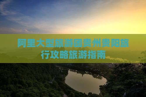 阿里大型旅游团贵州贵阳旅行攻略旅游指南
