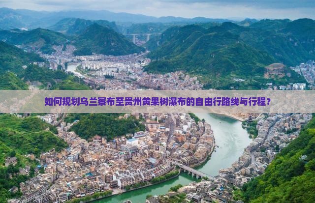 如何规划乌兰察布至贵州黄果树瀑布的自由行路线与行程？