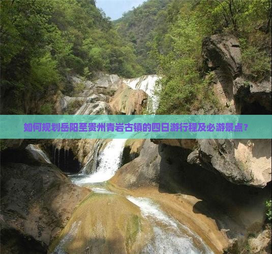 如何规划岳阳至贵州青岩古镇的四日游行程及必游景点？