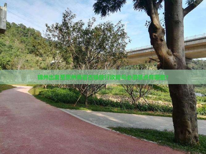 锦州出发至贵州青岩古镇旅行攻略与必游景点有哪些？