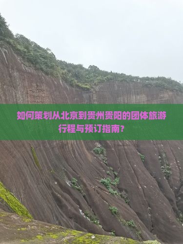 如何策划从北京到贵州贵阳的团体旅游行程与预订指南？