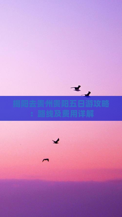 揭阳去贵州贵阳五日游攻略：路线及费用详解