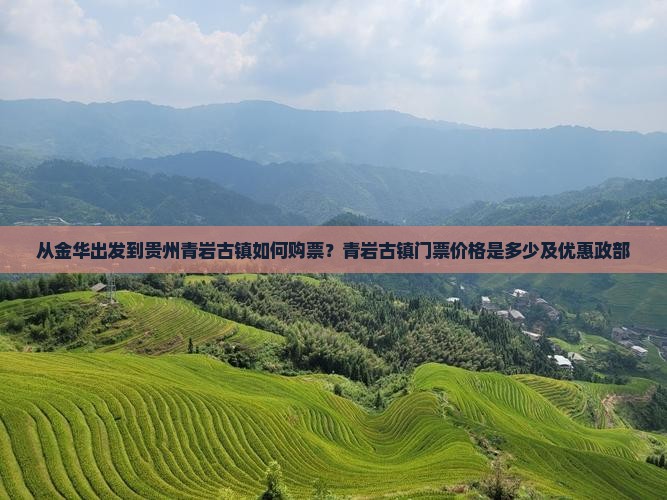 从金华出发到贵州青岩古镇如何购票？青岩古镇门票价格是多少及优惠政部