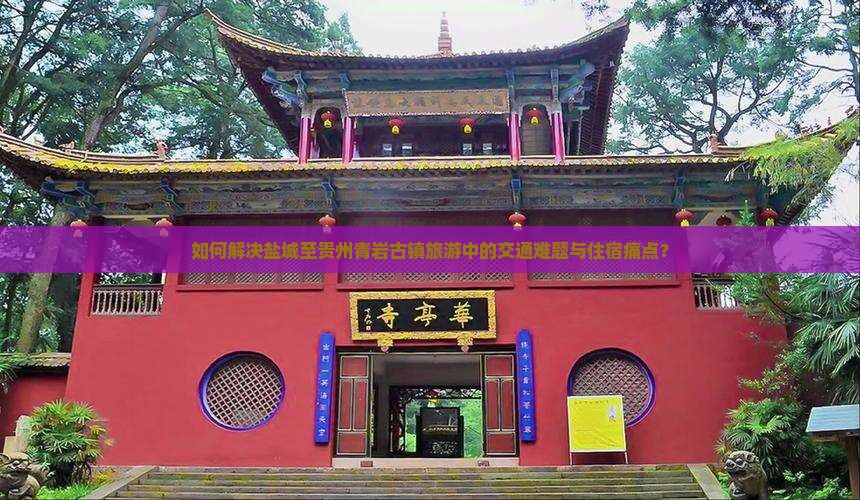 如何解决盐城至贵州青岩古镇旅游中的交通难题与住宿痛点？