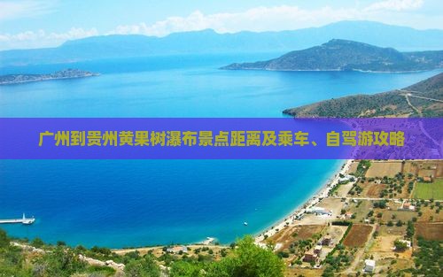 广州到贵州黄果树瀑布景点距离及乘车、自驾游攻略