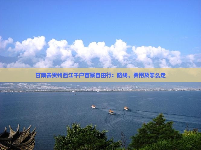 甘南去贵州西江千户苗寨自由行：路线、费用及怎么走
