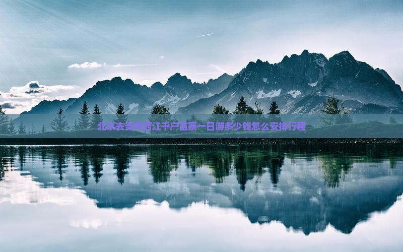 北京去贵州西江千户苗寨一日游多少钱怎么安排行程