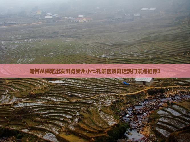 如何从保定出发游览贵州小七孔景区及附近热门景点推荐？