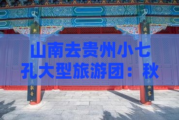 山南去贵州小七孔大型旅游团：秋季山水之旅