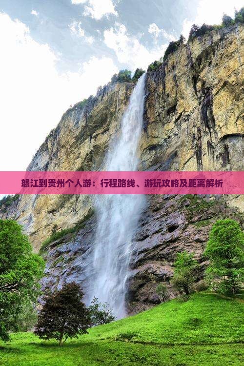 怒江到贵州个人游：行程路线、游玩攻略及距离解析