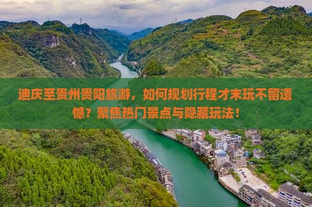 迪庆至贵州贵阳旅游，如何规划行程才末玩不留遗憾？聚焦热门景点与隐藏玩法！