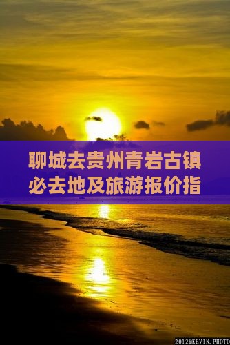 聊城去贵州青岩古镇必去地及旅游报价指南