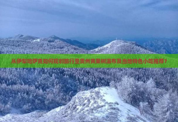 从伊犁哈萨克如何规划旅行至贵州黄果树瀑布及当地特色小吃推荐？