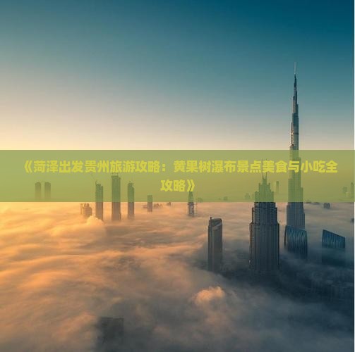 《菏泽出发贵州旅游攻略：黄果树瀑布景点美食与小吃全攻略》