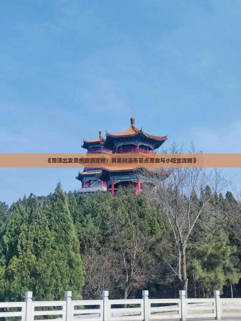 《菏泽出发贵州旅游攻略：黄果树瀑布景点美食与小吃全攻略》