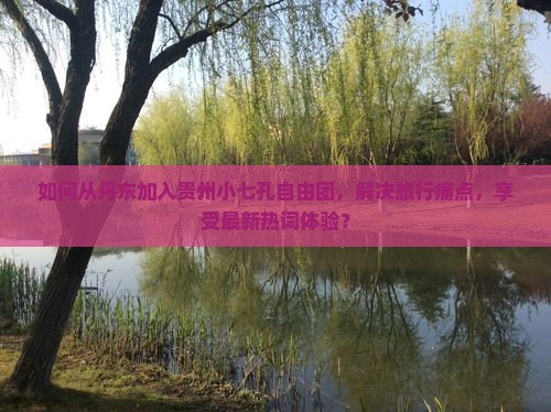 如何从丹东加入贵州小七孔自由团，解决旅行痛点，享受最新热词体验？