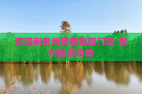 济源到贵州贵阳旅游门票-贵州旅游攻略