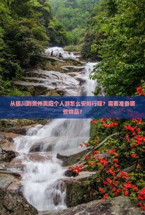 从银川到贵州贵阳个人游怎么安排行程？需要准备哪些物品？