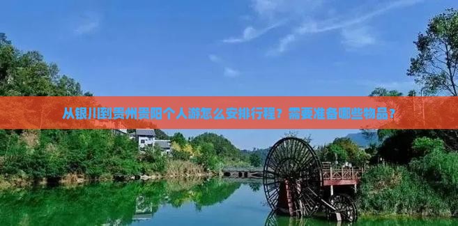 从银川到贵州贵阳个人游怎么安排行程？需要准备哪些物品？