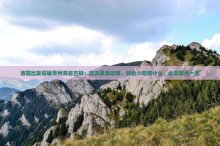 洛阳出发探秘贵州青岩古镇：旅游美食攻略，特色小吃有什么，必尝景点一览
