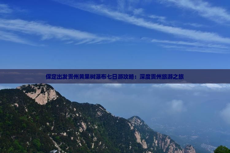 保定出发贵州黄果树瀑布七日游攻略：深度贵州旅游之旅