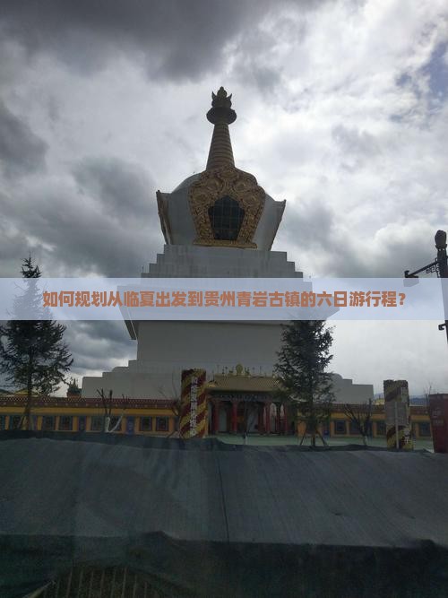 如何规划从临夏出发到贵州青岩古镇的六日游行程？