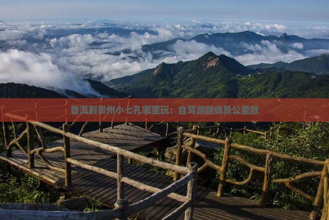 普洱到贵州小七孔哪里玩：自驾游路线及公里数