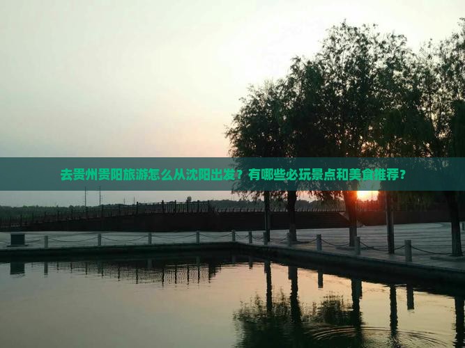 去贵州贵阳旅游怎么从沈阳出发？有哪些必玩景点和美食推荐？