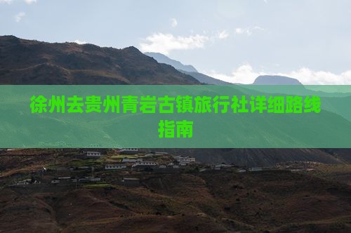 徐州去贵州青岩古镇旅行社详细路线指南
