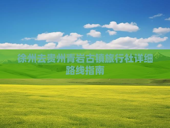 徐州去贵州青岩古镇旅行社详细路线指南
