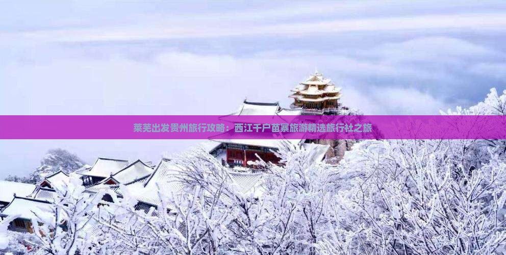 莱芜出发贵州旅行攻略：西江千户苗寨旅游精选旅行社之旅