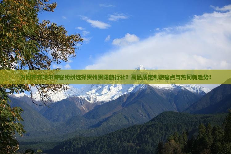 为何齐齐哈尔游客纷纷选择贵州贵阳旅行社？高品质定制游痛点与热词新趋势！