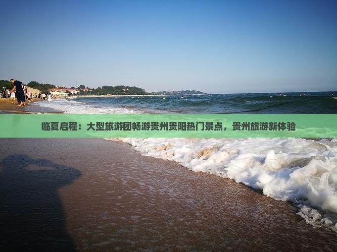 临夏启程：大型旅游团畅游贵州贵阳热门景点，贵州旅游新体验