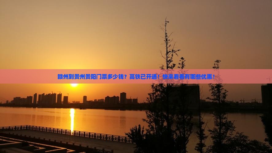 赣州到贵州贵阳门票多少钱？高铁已开通！快来看看有哪些优惠！
