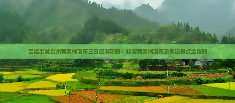 吕梁出发贵州黄果树瀑布三日旅游攻略：畅游黄果树瀑布及周边景点全攻略