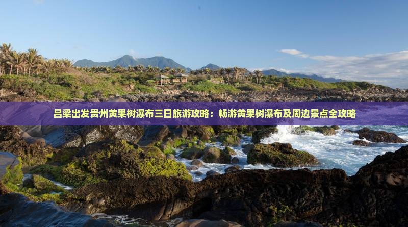 吕梁出发贵州黄果树瀑布三日旅游攻略：畅游黄果树瀑布及周边景点全攻略